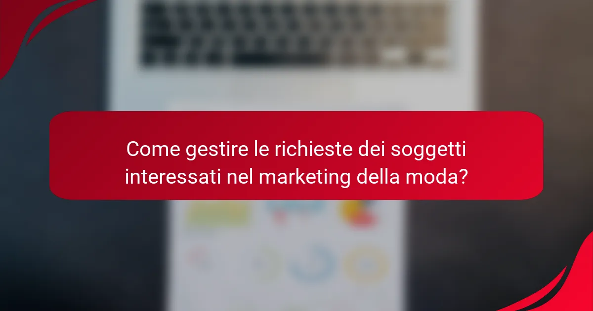 Come gestire le richieste dei soggetti interessati nel marketing della moda?
