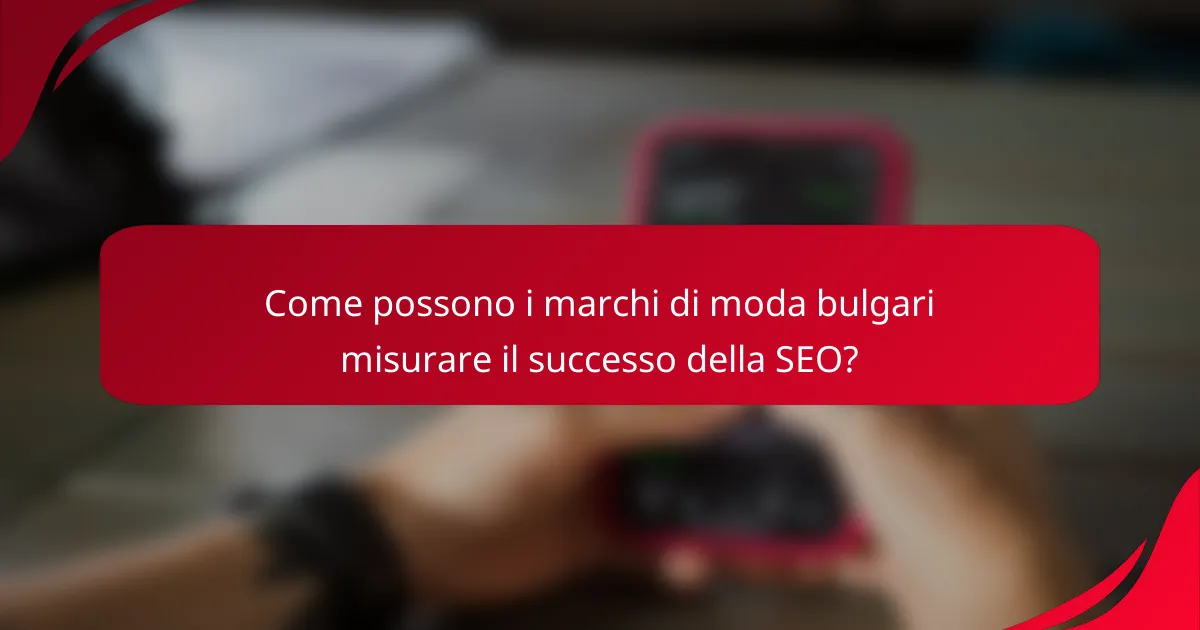 Come possono i marchi di moda bulgari misurare il successo della SEO?