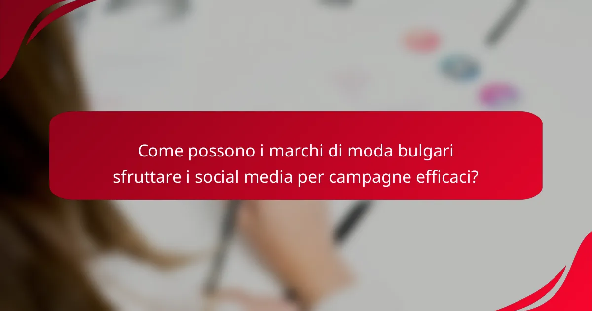 Come possono i marchi di moda bulgari sfruttare i social media per campagne efficaci?