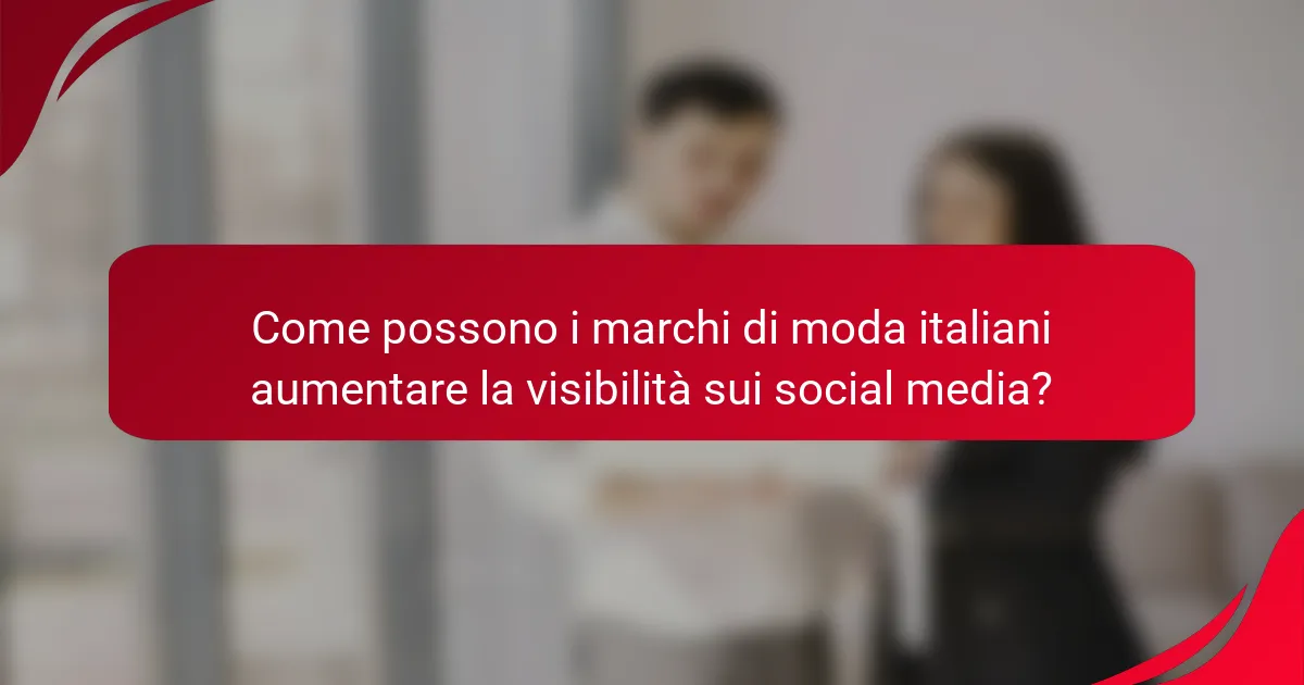Come possono i marchi di moda italiani aumentare la visibilità sui social media?
