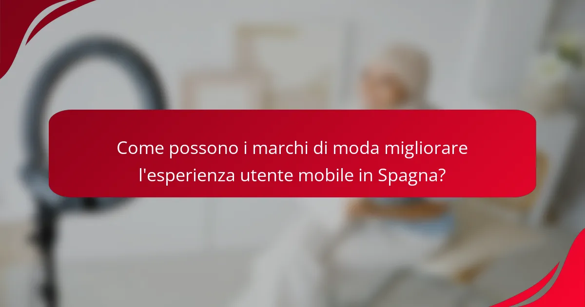 Come possono i marchi di moda migliorare l'esperienza utente mobile in Spagna?