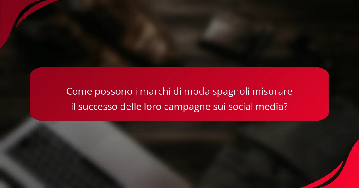 Come possono i marchi di moda spagnoli misurare il successo delle loro campagne sui social media?
