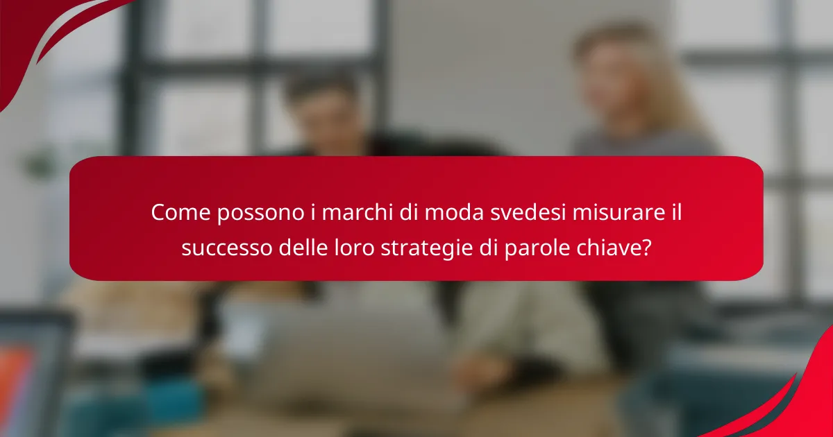Come possono i marchi di moda svedesi misurare il successo delle loro strategie di parole chiave?