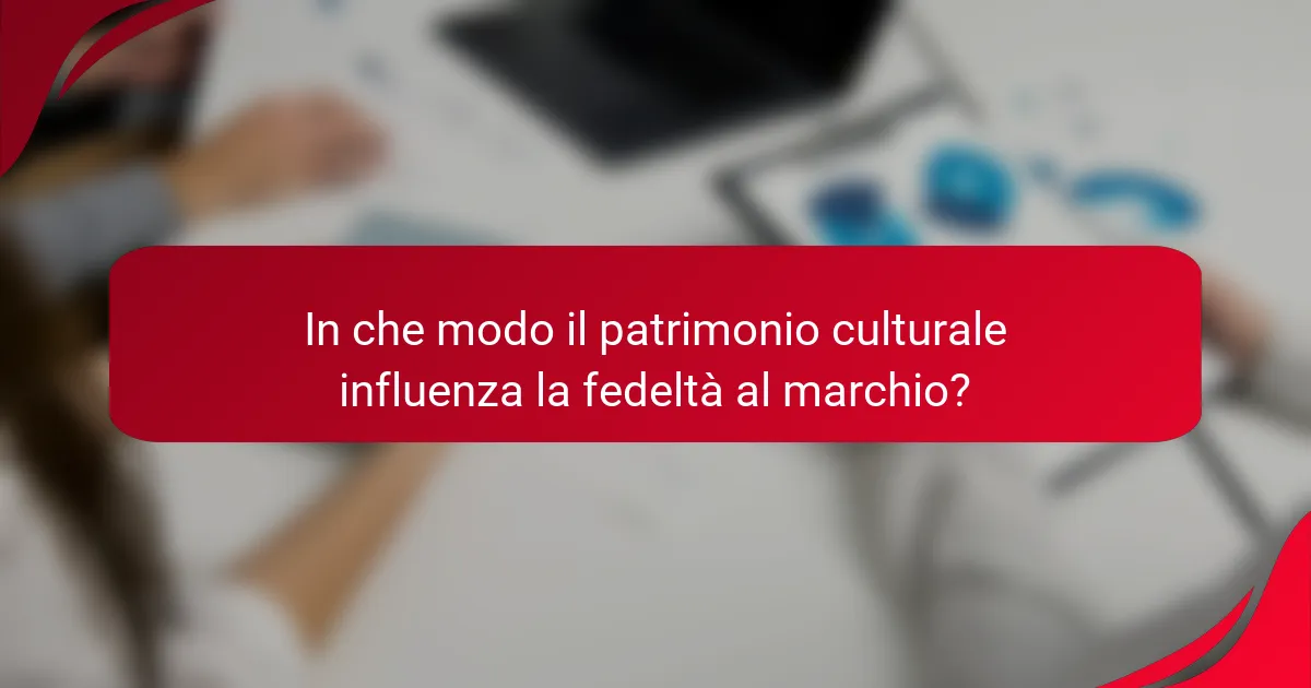 In che modo il patrimonio culturale influenza la fedeltà al marchio?