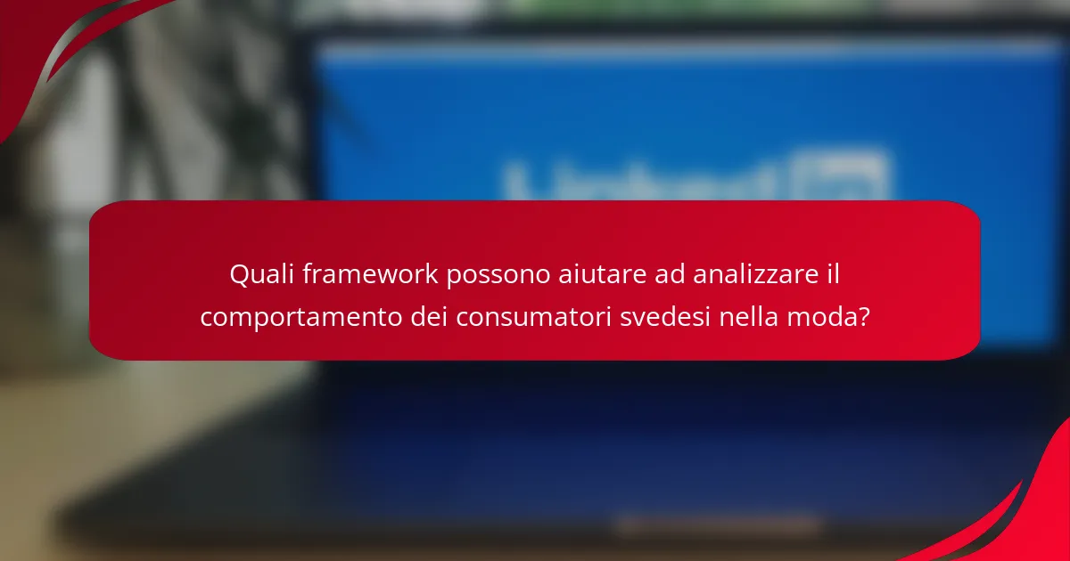 Quali framework possono aiutare ad analizzare il comportamento dei consumatori svedesi nella moda?