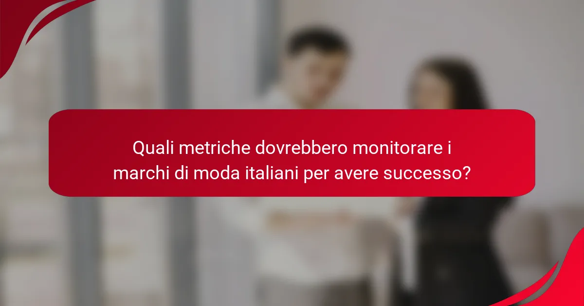 Quali metriche dovrebbero monitorare i marchi di moda italiani per avere successo?