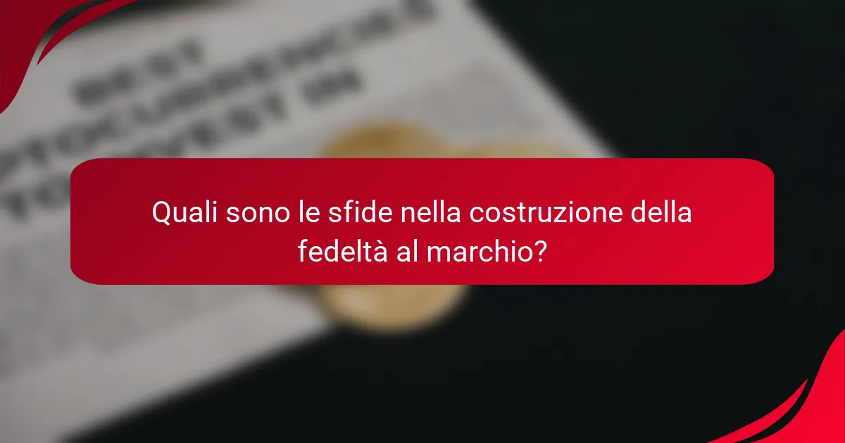 Quali sono le sfide nella costruzione della fedeltà al marchio?