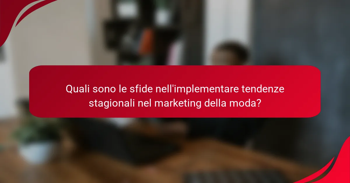 Quali sono le sfide nell'implementare tendenze stagionali nel marketing della moda?