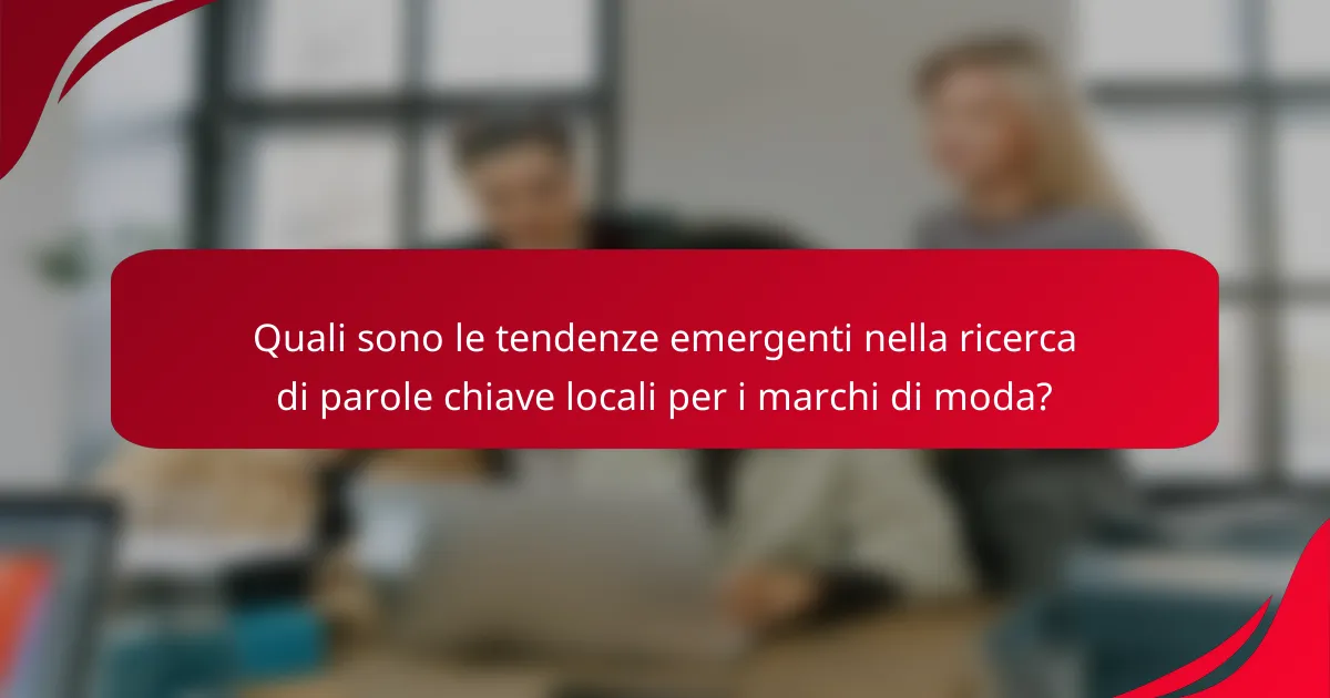 Quali sono le tendenze emergenti nella ricerca di parole chiave locali per i marchi di moda?